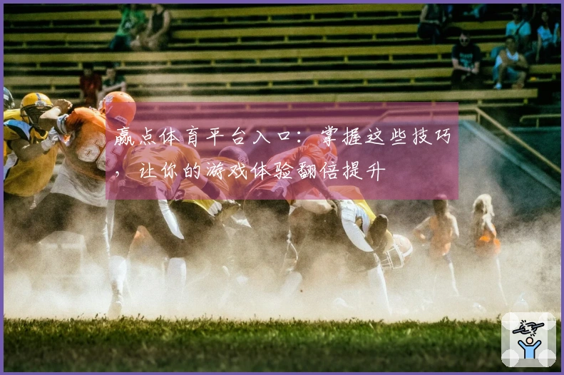 赢点体育平台入口：掌握这些技巧，让你的游戏体验翻倍提升