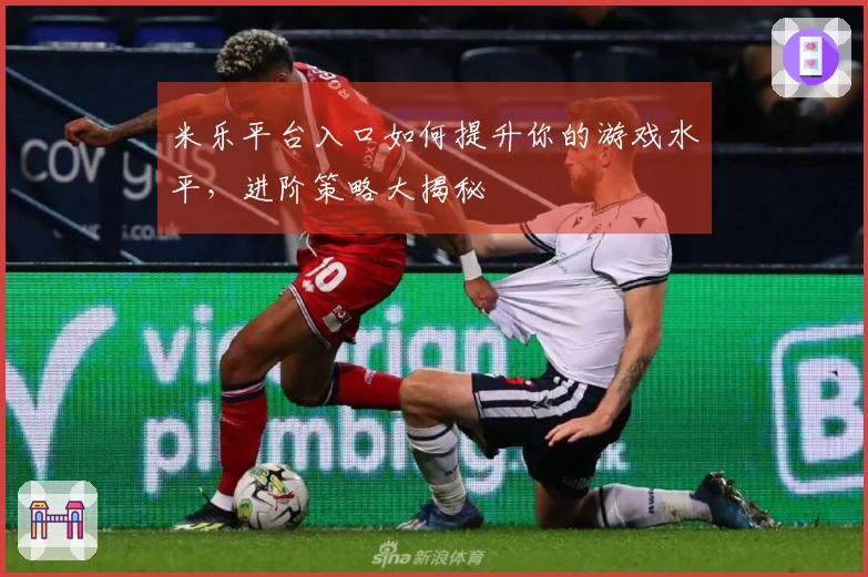 米乐平台入口如何提升你的游戏水平，进阶策略大揭秘