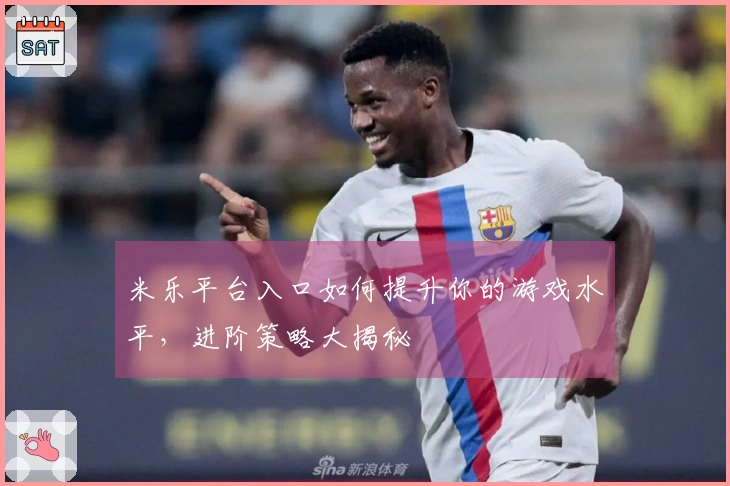 米乐平台入口如何提升你的游戏水平，进阶策略大揭秘