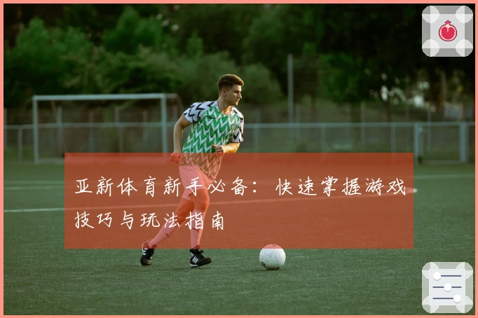 亚新体育新手必备：快速掌握游戏技巧与玩法指南