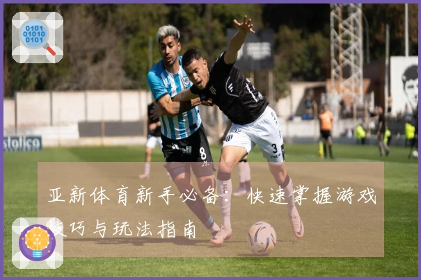 亚新体育新手必备：快速掌握游戏技巧与玩法指南